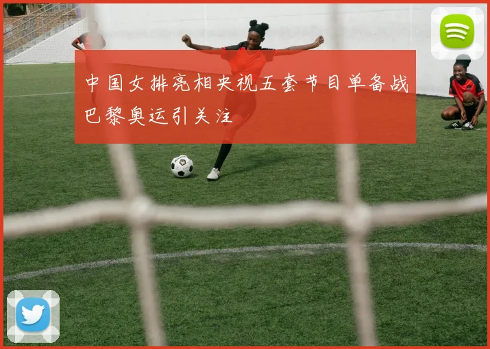 中国女排亮相央视五套节目单备战巴黎奥运引关注