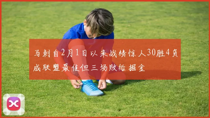 马刺自2月1日以来战绩惊人30胜4负成联盟最佳但三场败给掘金
