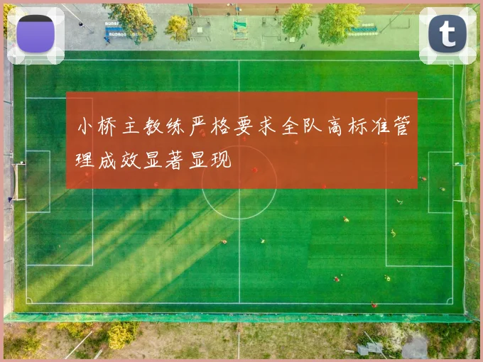 小桥主教练严格要求全队高标准管理成效显著显现
