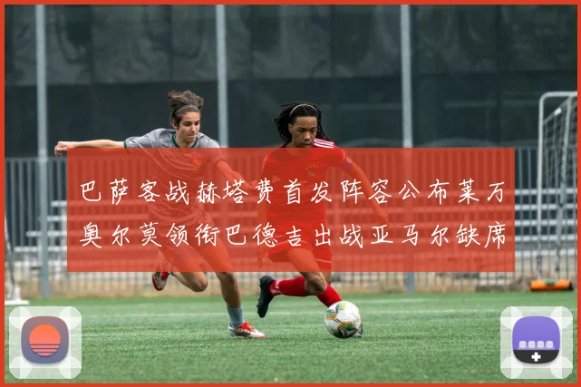 巴萨客战赫塔费首发阵容公布莱万奥尔莫领衔巴德吉出战亚马尔缺席