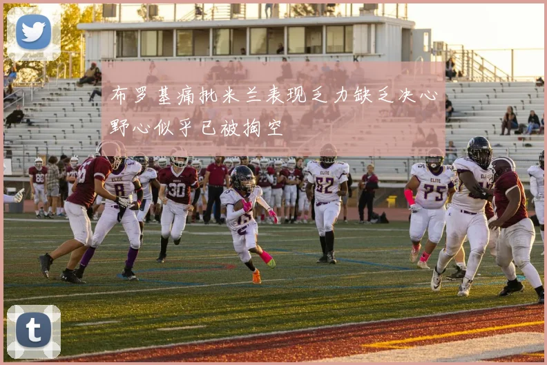 布罗基痛批米兰表现乏力缺乏决心野心似乎已被掏空