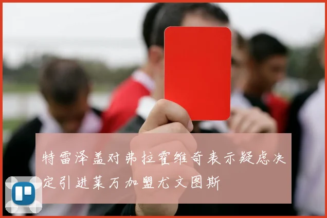 特雷泽盖对弗拉霍维奇表示疑虑决定引进莱万加盟尤文图斯