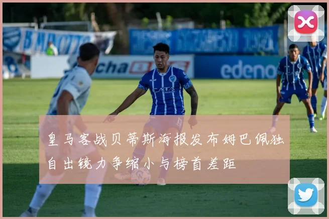 皇马客战贝蒂斯海报发布姆巴佩独自出镜力争缩小与榜首差距