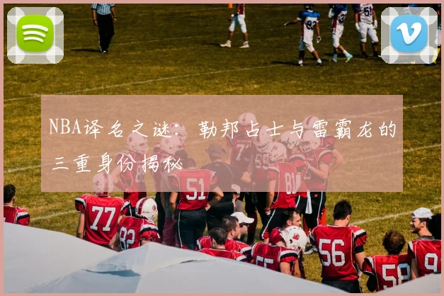 NBA译名之谜：勒邦占士与雷霸龙的三重身份揭秘