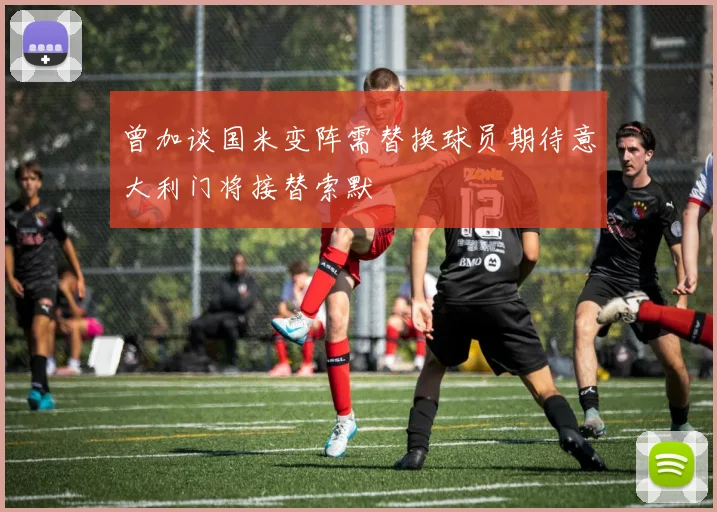 曾加谈国米变阵需替换球员期待意大利门将接替索默