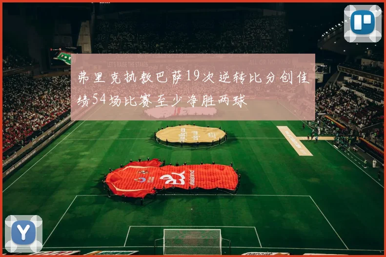 弗里克执教巴萨19次逆转比分创佳绩54场比赛至少净胜两球