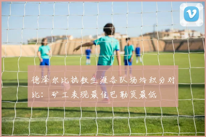 德泽尔比执教生涯各队场均积分对比：矿工表现最佳巴勒莫最低