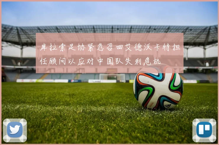 库拉索足协紧急召回艾德沃卡特担任顾问以应对中国队失利危机