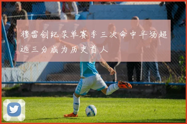 穆雷创纪录单赛季三次命中半场超远三分成为历史首人