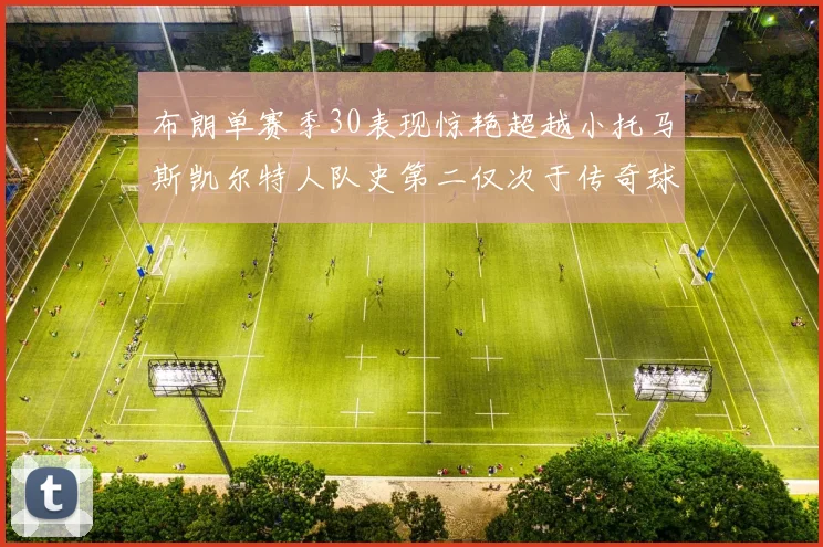 布朗单赛季30表现惊艳超越小托马斯凯尔特人队史第二仅次于传奇球星