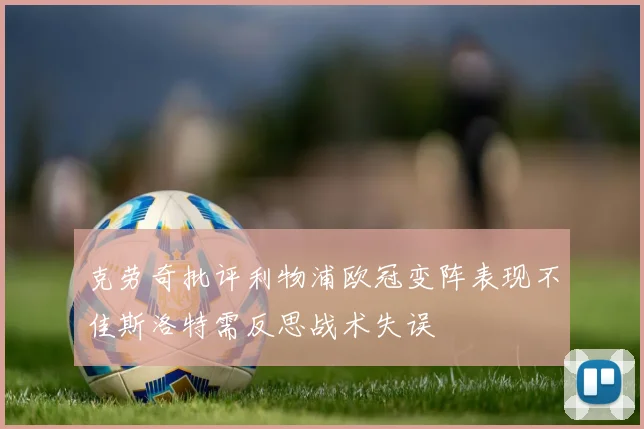克劳奇批评利物浦欧冠变阵表现不佳斯洛特需反思战术失误