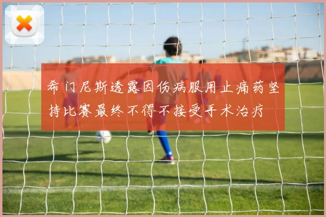 希门尼斯透露因伤病服用止痛药坚持比赛最终不得不接受手术治疗
