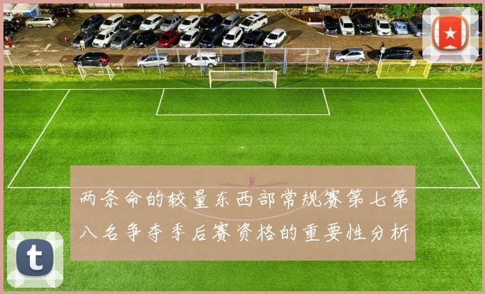 两条命的较量东西部常规赛第七第八名争夺季后赛资格的重要性分析