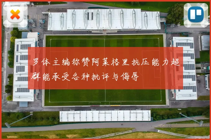 罗体主编称赞阿莱格里抗压能力超群能承受各种批评与侮辱