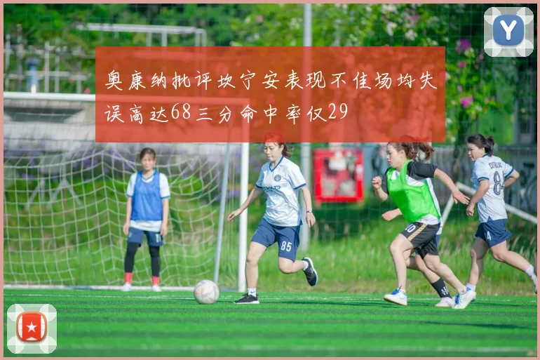 奥康纳批评坎宁安表现不佳场均失误高达68三分命中率仅29