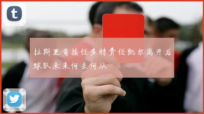 拉斯里肯接任多特责任凯尔离开后球队未来何去何从